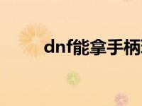 dnf能拿手柄玩吗 dnf能用手柄吗 