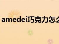 amedei巧克力怎么样 amovo巧克力怎么样 