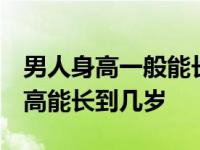 男人身高一般能长到几岁 就不在长了 男人身高能长到几岁 