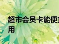 超市会员卡能便宜多少钱 超市会员卡有什么用 