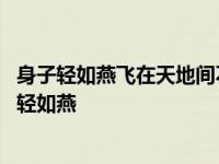 身子轻如燕飞在天地间不怕相隔远也能把话传打一动物 身子轻如燕 