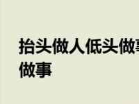 抬头做人低头做事的例子素材 抬头做人低头做事 