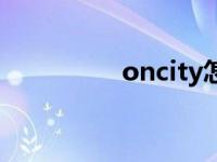 oncity怎么没了 oncity 