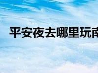 平安夜去哪里玩南京周边 平安夜去哪里玩 