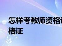 怎样考教师资格证书报考时间 怎样考教师资格证 