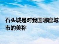 石头城是对我国哪座城市的美称?___ 石头城是对我国哪座城市的美称 