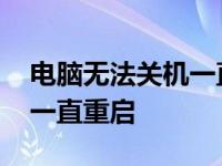 电脑无法关机一直重启怎么办 电脑无法关机一直重启 