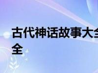 古代神话故事大全 睡前故事 古代神话故事大全 