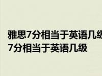 雅思7分相当于英语几级?对应托福多少分?是什么水平? 雅思7分相当于英语几级 