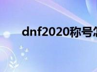 dnf2020称号怎么获得 dnf称号领取 