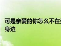 可是亲爱的你怎么不在我身边独白 可是亲爱的你怎么不在我身边 