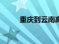 重庆到云南高铁攻略 重庆到云南 