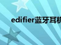 edifier蓝牙耳机怎么连接手机 edifier 