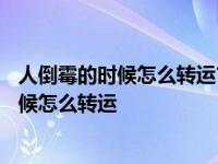 人倒霉的时候怎么转运?这些方法你一定要知道! 人倒霉的时候怎么转运 