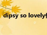 dipsy so lovely什么意思 lovely什么意思 