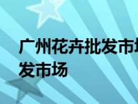 广州花卉批发市场地铁哪个站下 广州花卉批发市场 