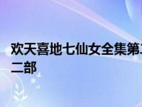 欢天喜地七仙女全集第二部在线观看 欢天喜地七仙女全集第二部 