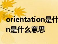 orientation是什么意思中文翻译 orientation是什么意思 