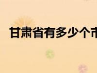 甘肃省有多少个市和县 甘肃省有多少个市 