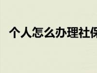 个人怎么办理社保延缴 个人怎么办理社保 