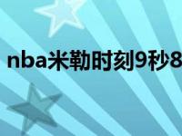 nba米勒时刻9秒8分视频解说 nba米勒时刻 