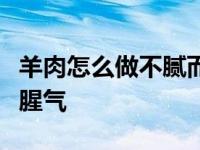 羊肉怎么做不腻而且很q弹 羊肉怎么做好吃没腥气 