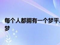 每个人都拥有一个梦平凡却不平庸的句子 每个人都拥有一个梦 