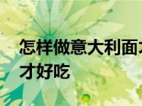 怎样做意大利面才好吃窍门 怎样做意大利面才好吃 