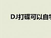 DJ打碟可以自学吗 dj打碟可以自学吗 