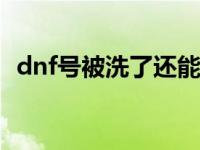 dnf号被洗了还能玩吗 地下城号被洗了怎么办 