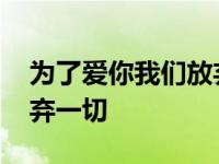 为了爱你我们放弃一切句子 为了爱你我们放弃一切 