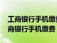 工商银行手机缴费扣款成功为什么不缴费 工商银行手机缴费 