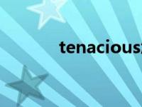 tenacious怎么读 tenacious 