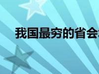 我国最穷的省会城市排名 中国最穷的省 