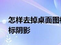 怎样去掉桌面图标阴影图片 怎样去掉桌面图标阴影 