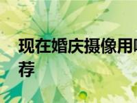 现在婚庆摄像用哪款机型 婚庆高清摄像机推荐 