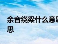 余音绕梁什么意思简短10字 余音绕梁什么意思 