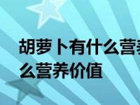 胡萝卜有什么营养价值请问一下 胡萝卜有什么营养价值 