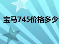 宝马745价格多少钱一辆新车 宝马745价格 