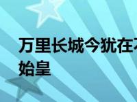 万里长城今犹在不见当年秦始皇 不见当年秦始皇 