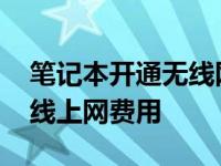 笔记本开通无线网络一个月多少钱 笔记本无线上网费用 