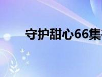 守护甜心66集在线观看 守护甜心62 