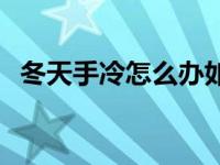 冬天手冷怎么办如何缓解 冬天手冷怎么办 