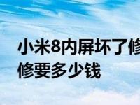 小米8内屏坏了修一下多少钱 小米8内屏坏了修要多少钱 