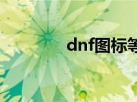 dnf图标等级 dnf升级图标 