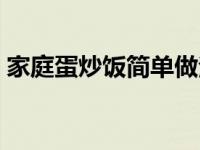 家庭蛋炒饭简单做法 家常蛋炒饭怎么做好吃 