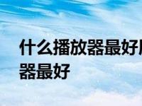 什么播放器最好用速度最快最安全 什么播放器最好 