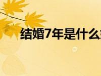 结婚7年是什么婚姻 结婚7年是什么婚 