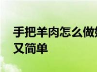 手把羊肉怎么做好吃又简单 羊肉怎么做好吃又简单 