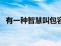 有一种智慧叫包容心态 有一种智慧叫包容 